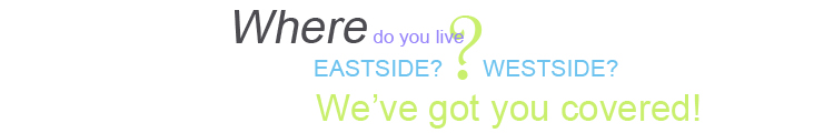 Where do you live? Eastside? Westside? We've got you covered!